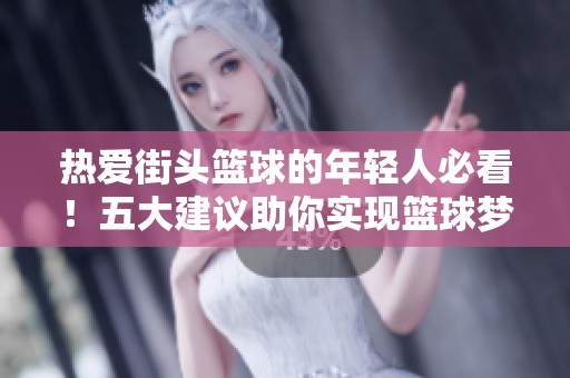 热爱街头篮球的年轻人必看！五大建议助你实现篮球梦想