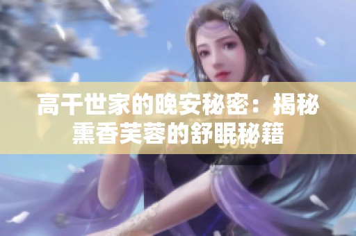高干世家的晚安秘密：揭秘熏香芙蓉的舒眠秘籍