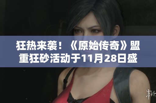 狂热来袭！《原始传奇》盟重狂砂活动于11月28日盛大开启