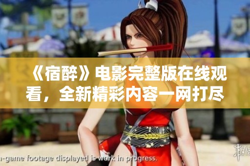 《宿醉》电影完整版在线观看，全新精彩内容一网打尽