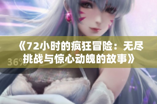 《72小时的疯狂冒险：无尽挑战与惊心动魄的故事》