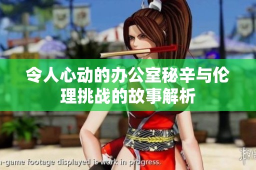 令人心动的办公室秘辛与伦理挑战的故事解析
