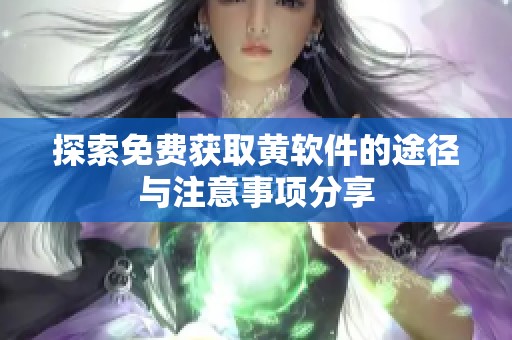 探索免费获取黄软件的途径与注意事项分享