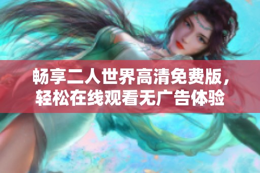 畅享二人世界高清免费版，轻松在线观看无广告体验
