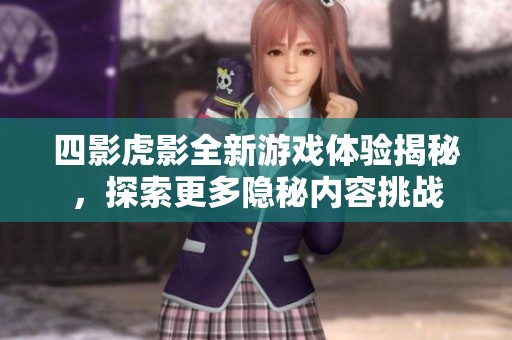 四影虎影全新游戏体验揭秘，探索更多隐秘内容挑战
