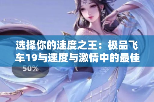 选择你的速度之王：极品飞车19与速度与激情中的最佳座驾对比分析