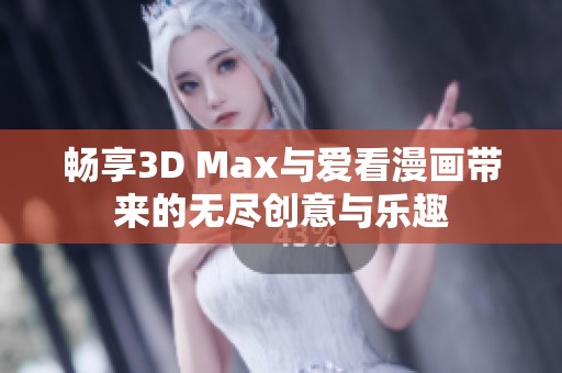 畅享3D Max与爱看漫画带来的无尽创意与乐趣
