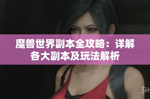 魔兽世界副本全攻略：详解各大副本及玩法解析