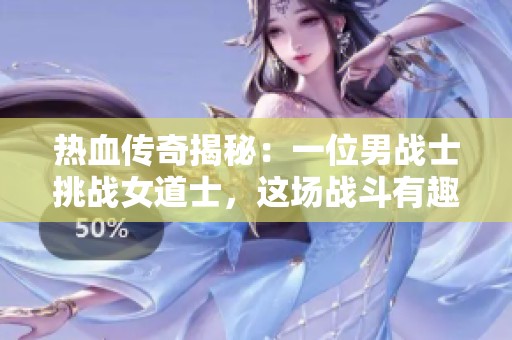 热血传奇揭秘：一位男战士挑战女道士，这场战斗有趣又刺激