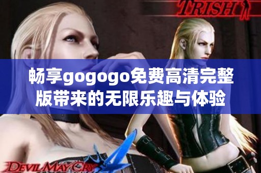 畅享gogogo免费高清完整版带来的无限乐趣与体验