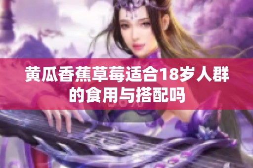 黄瓜香蕉草莓适合18岁人群的食用与搭配吗