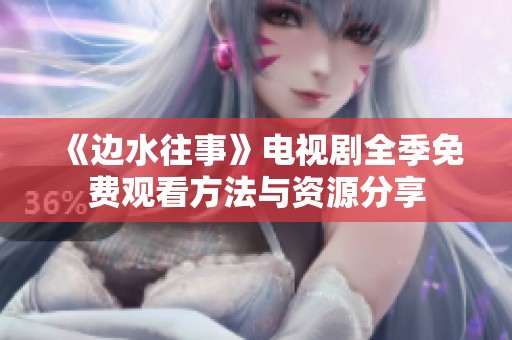 《边水往事》电视剧全季免费观看方法与资源分享