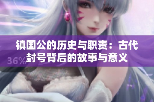 镇国公的历史与职责：古代封号背后的故事与意义