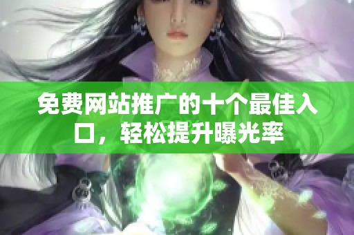 免费网站推广的十个最佳入口，轻松提升曝光率