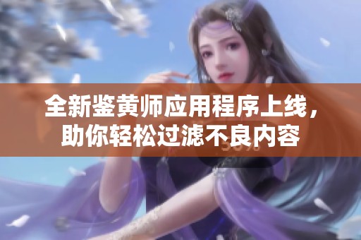 全新鉴黄师应用程序上线，助你轻松过滤不良内容