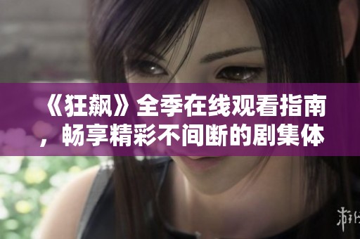 《狂飙》全季在线观看指南，畅享精彩不间断的剧集体验
