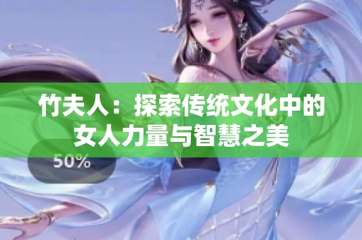 竹夫人：探索传统文化中的女人力量与智慧之美