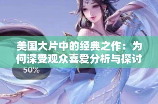 美国大片中的经典之作：为何深受观众喜爱分析与探讨