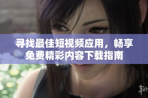 寻找最佳短视频应用，畅享免费精彩内容下载指南