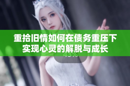 重拾旧情如何在债务重压下实现心灵的解脱与成长