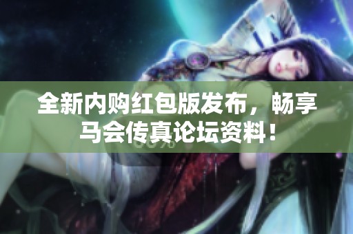 全新内购红包版发布，畅享马会传真论坛资料！