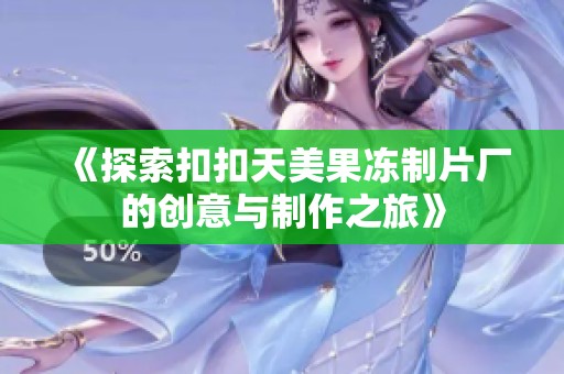 《探索扣扣天美果冻制片厂的创意与制作之旅》