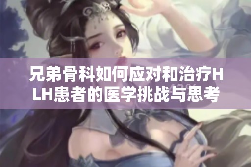 兄弟骨科如何应对和治疗HLH患者的医学挑战与思考