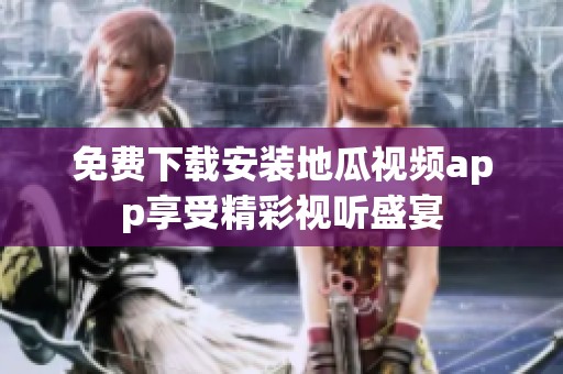 免费下载安装地瓜视频app享受精彩视听盛宴
