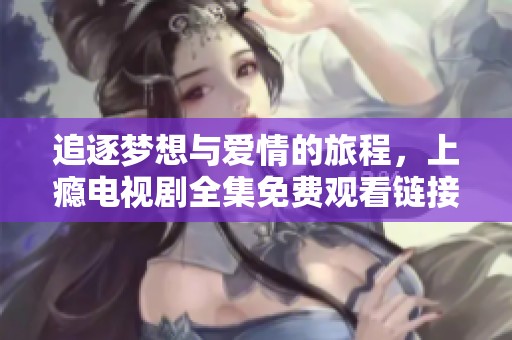 追逐梦想与爱情的旅程，上瘾电视剧全集免费观看链接分享