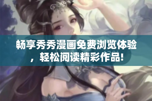 畅享秀秀漫画免费浏览体验，轻松阅读精彩作品!