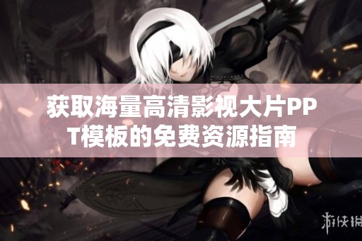 获取海量高清影视大片PPT模板的免费资源指南