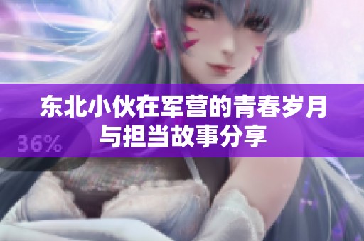东北小伙在军营的青春岁月与担当故事分享