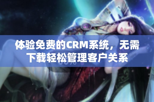 体验免费的CRM系统，无需下载轻松管理客户关系
