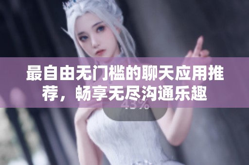 最自由无门槛的聊天应用推荐，畅享无尽沟通乐趣