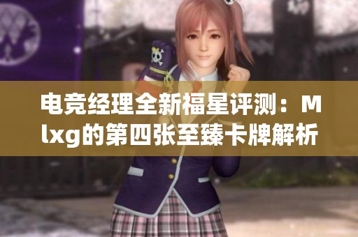 电竞经理全新福星评测：Mlxg的第四张至臻卡牌解析