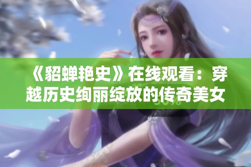 《貂蝉艳史》在线观看：穿越历史绚丽绽放的传奇美女故事