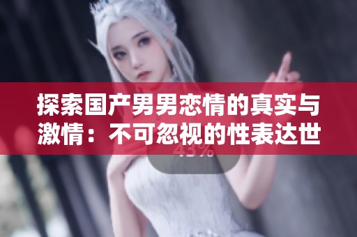 探索国产男男恋情的真实与激情：不可忽视的性表达世界