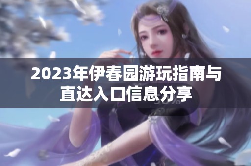 2023年伊春园游玩指南与直达入口信息分享