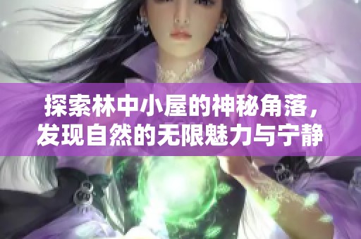 探索林中小屋的神秘角落，发现自然的无限魅力与宁静