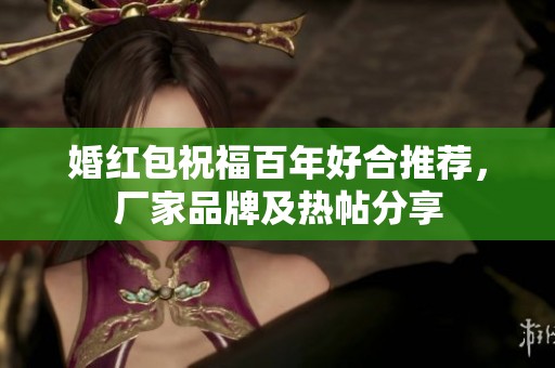 婚红包祝福百年好合推荐，厂家品牌及热帖分享