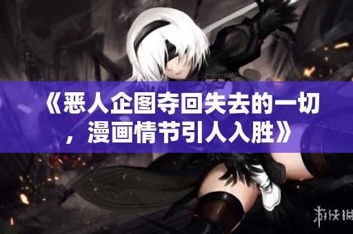 《恶人企图夺回失去的一切，漫画情节引人入胜》
