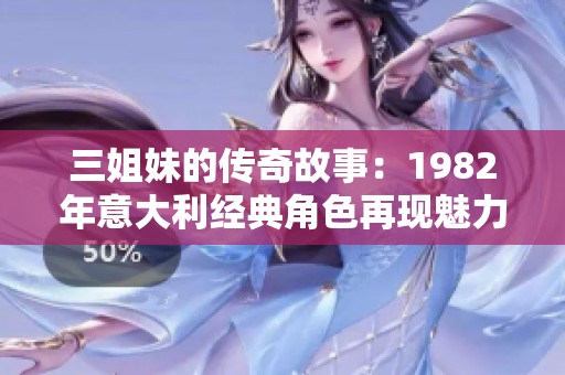三姐妹的传奇故事：1982年意大利经典角色再现魅力与情感