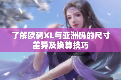 了解欧码XL与亚洲码的尺寸差异及换算技巧