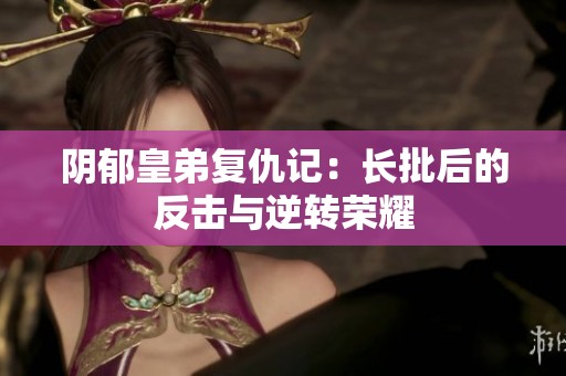 阴郁皇弟复仇记：长批后的反击与逆转荣耀