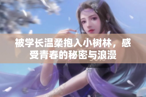 被学长温柔抱入小树林，感受青春的秘密与浪漫