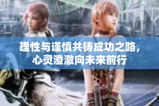 理性与谨慎共铸成功之路，心灵澄澈向未来前行