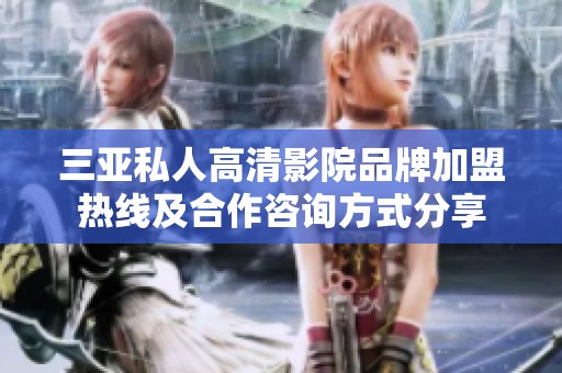 三亚私人高清影院品牌加盟热线及合作咨询方式分享