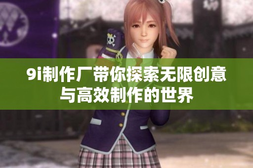 9i制作厂带你探索无限创意与高效制作的世界