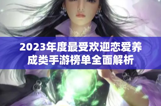 2023年度最受欢迎恋爱养成类手游榜单全面解析
