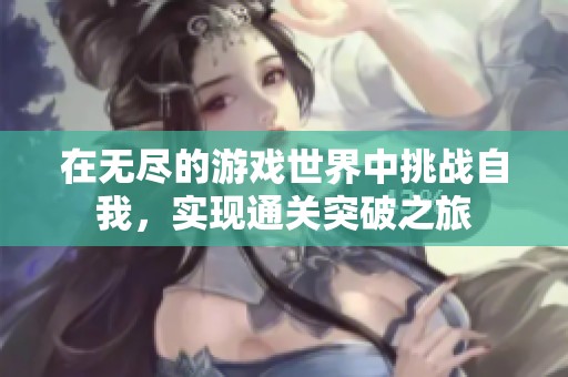在无尽的游戏世界中挑战自我，实现通关突破之旅